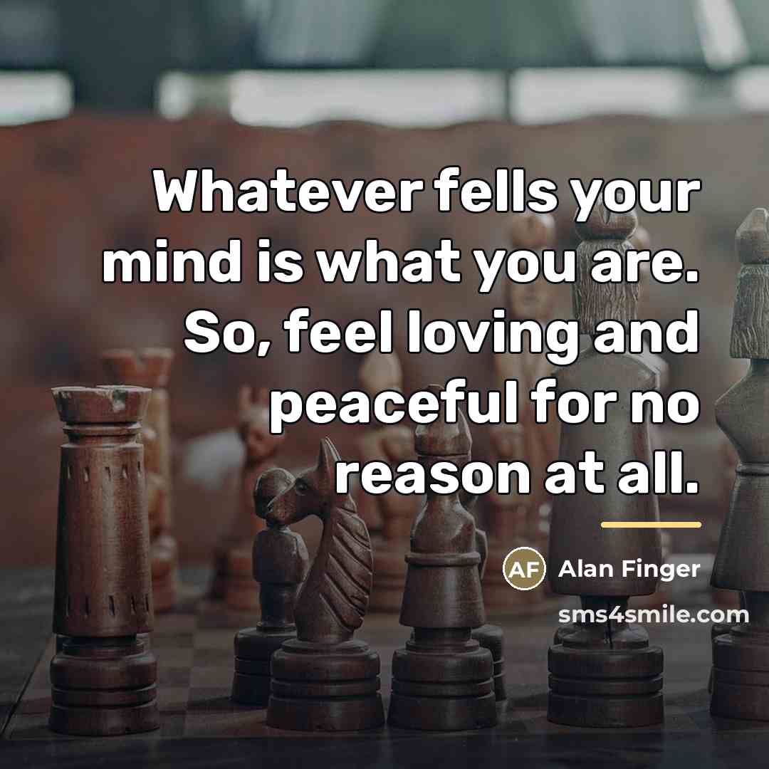 “Whatever fells your mind is what you are. So, feel…” quote by Alan Finger
