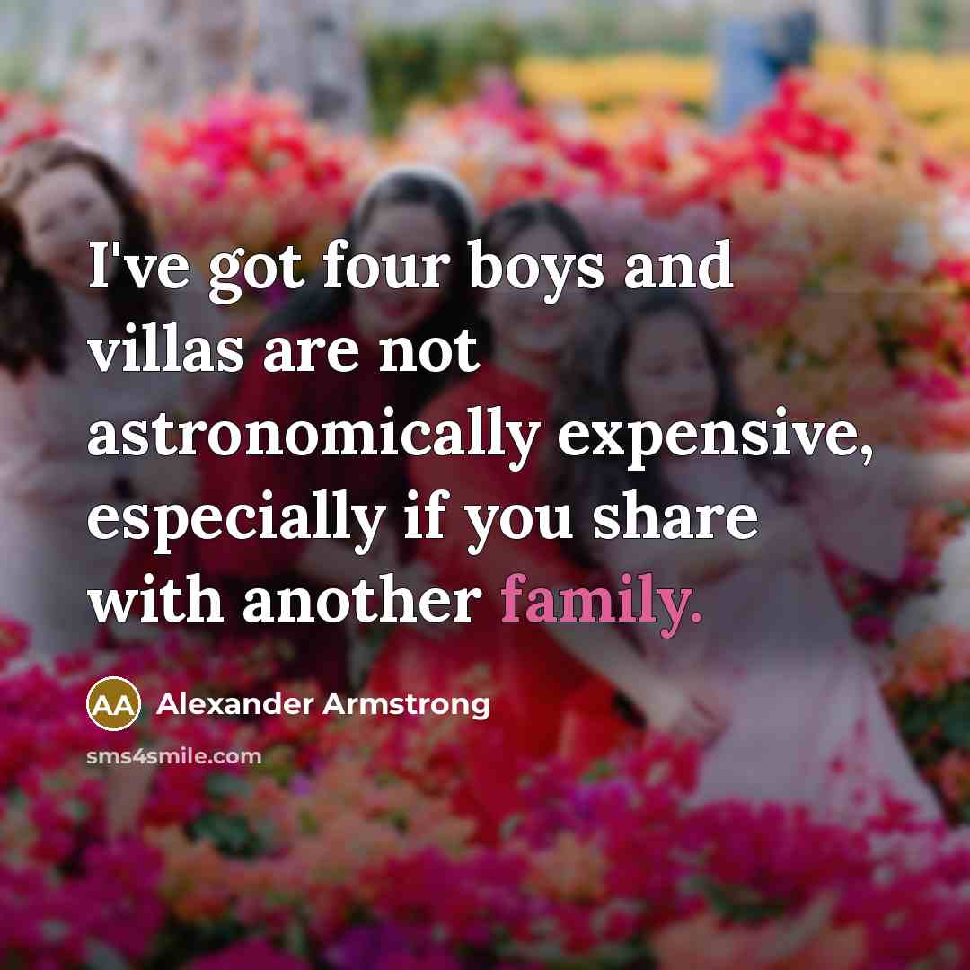 “I've got four boys and villas are not astronomically expensive,…” quote by Alexander Armstrong
