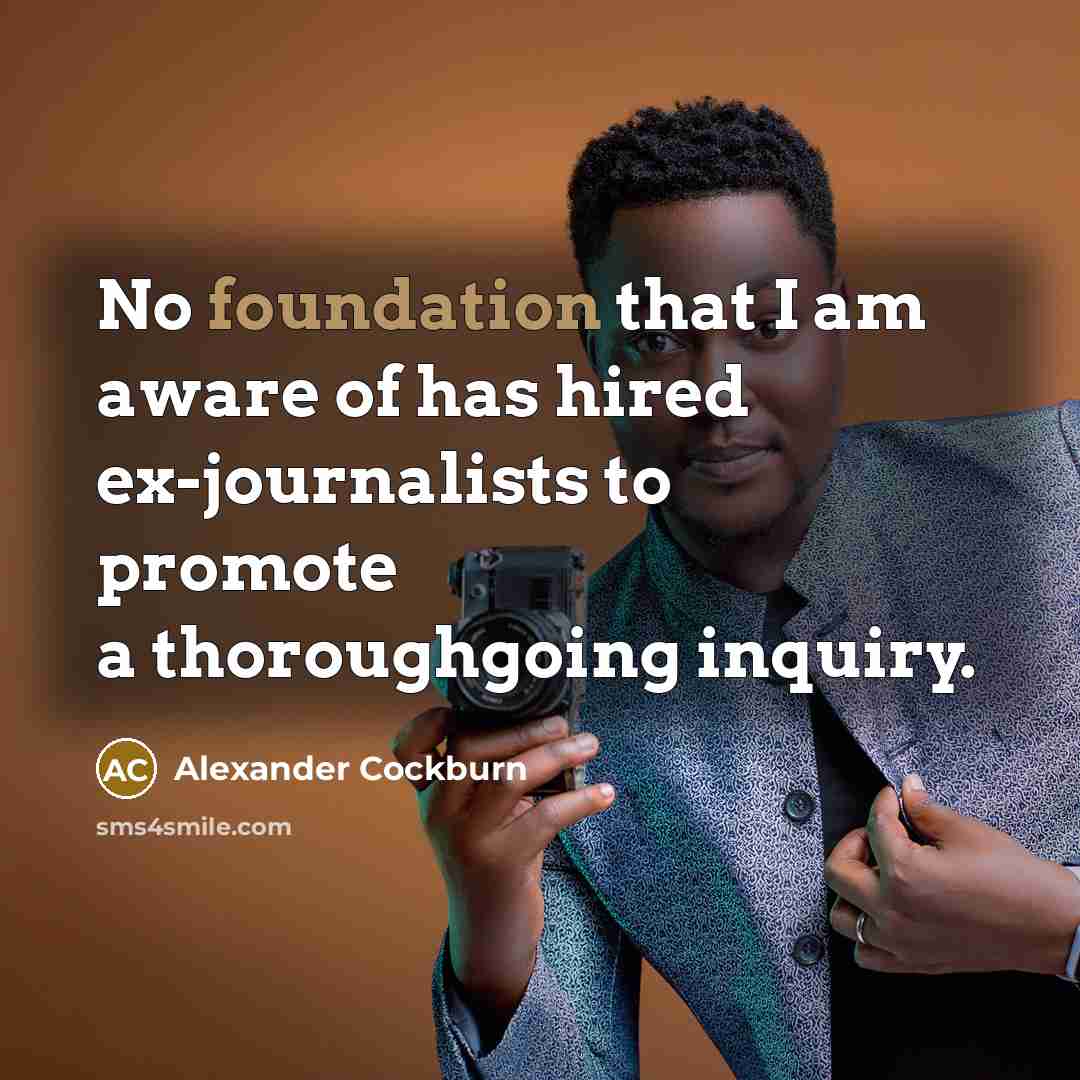 “No foundation that I am aware of has hired ex-journalists…” quote by Alexander Cockburn