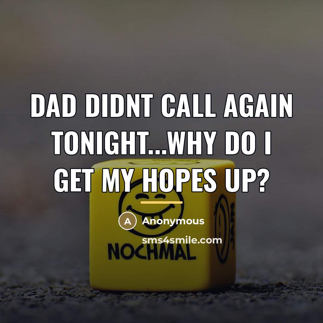 “Dad didnt call again tonight...Why do I get my hopes…” quote by Anonymous