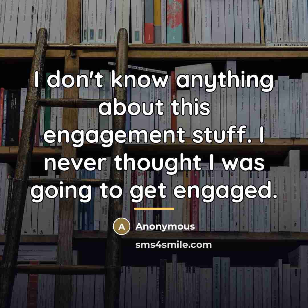 “I don't know anything about this engagement stuff. I never…” quote by Anonymous