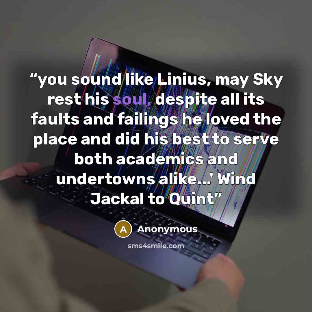 “you sound like Linius, may Sky rest his soul, despite all its faults and failings he loved the place and did his best to serve both academics and undertowns alike...' Wind Jackal to Quint” quote by Anonymous