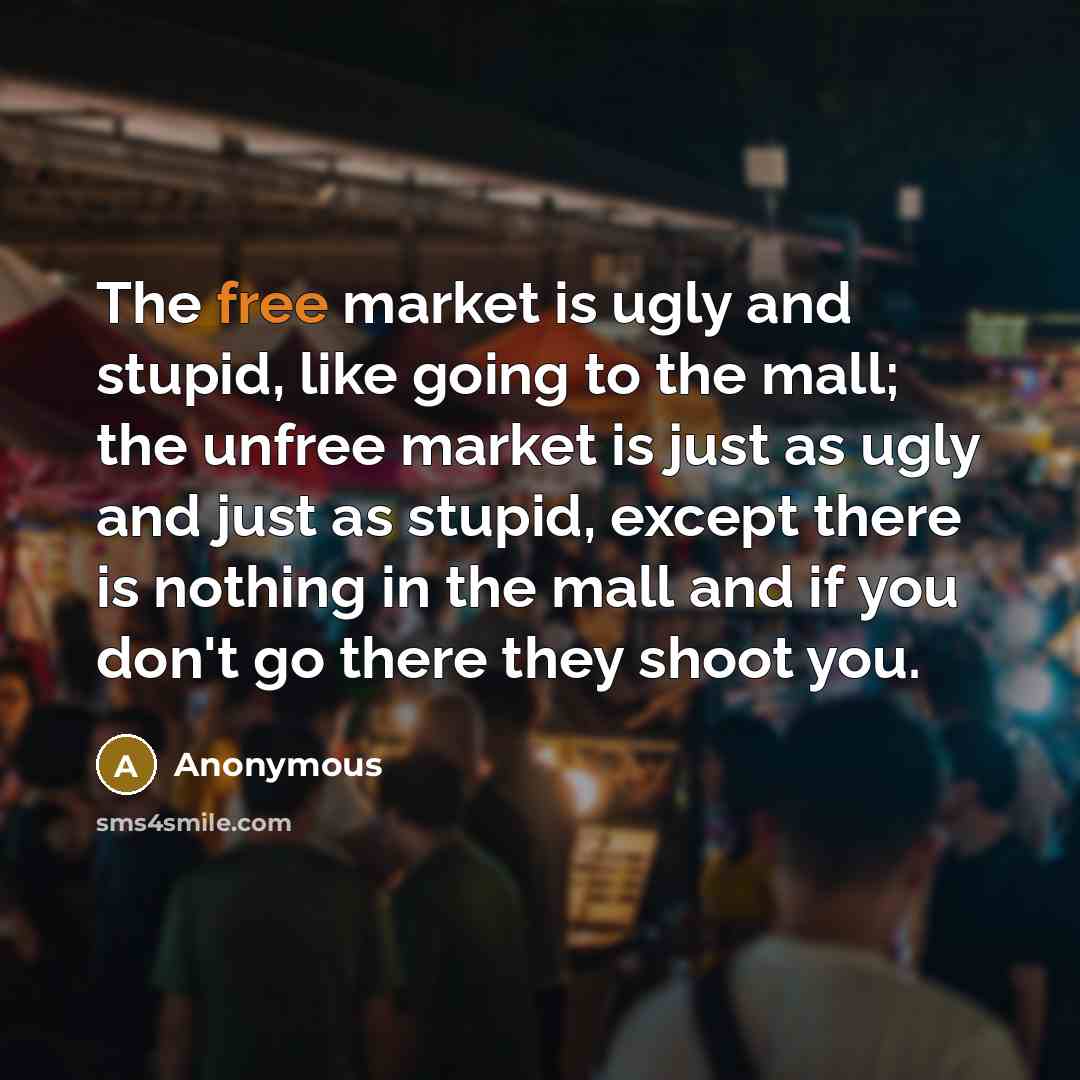 “The free market is ugly and stupid, like going to…” quote by Anonymous
