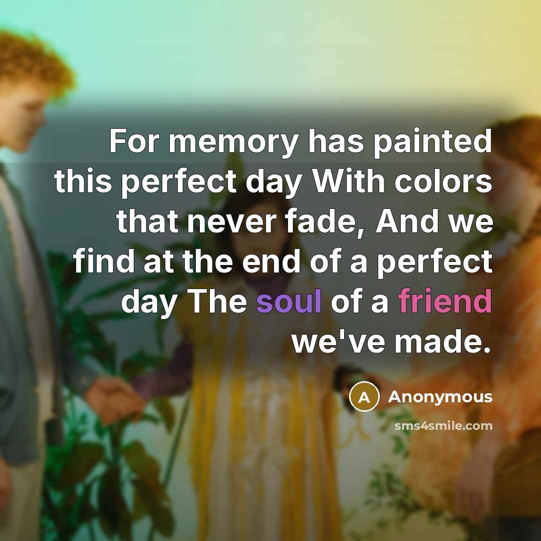 “For memory has painted this perfect day With colors that never fade, And we find at the end of a perfect day The soul of a friend we've made.” quote by Anonymous