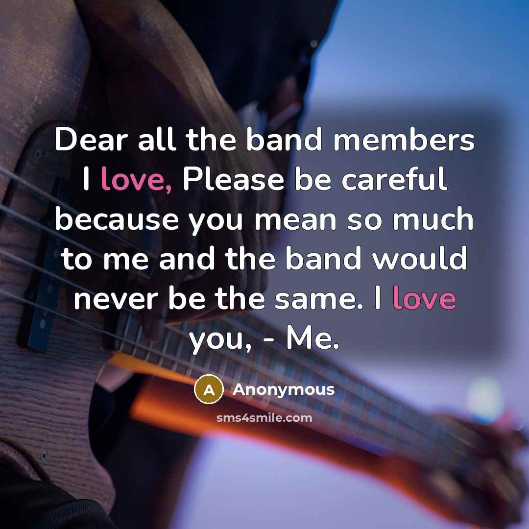 “Dear all the band members I love, Please be careful…” quote by Anonymous