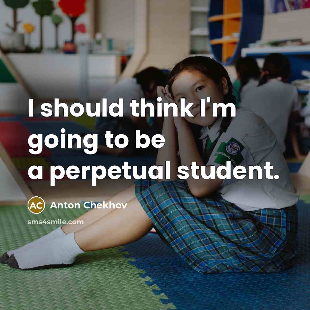 “I should think I'm going to be a perpetual student.” quote by Anton Chekhov