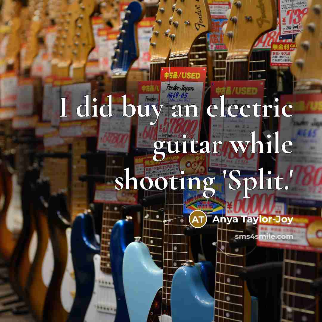 “I did buy an electric guitar while shooting 'Split.'…” quote by Anya Taylor-Joy