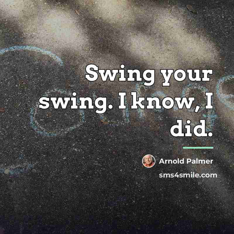“Swing your swing. I know, I did.…” quote by Arnold Palmer