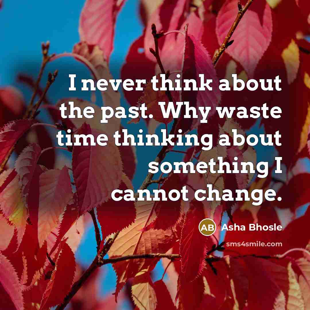 “I never think about the past. Why waste time thinking…” quote by Asha Bhosle
