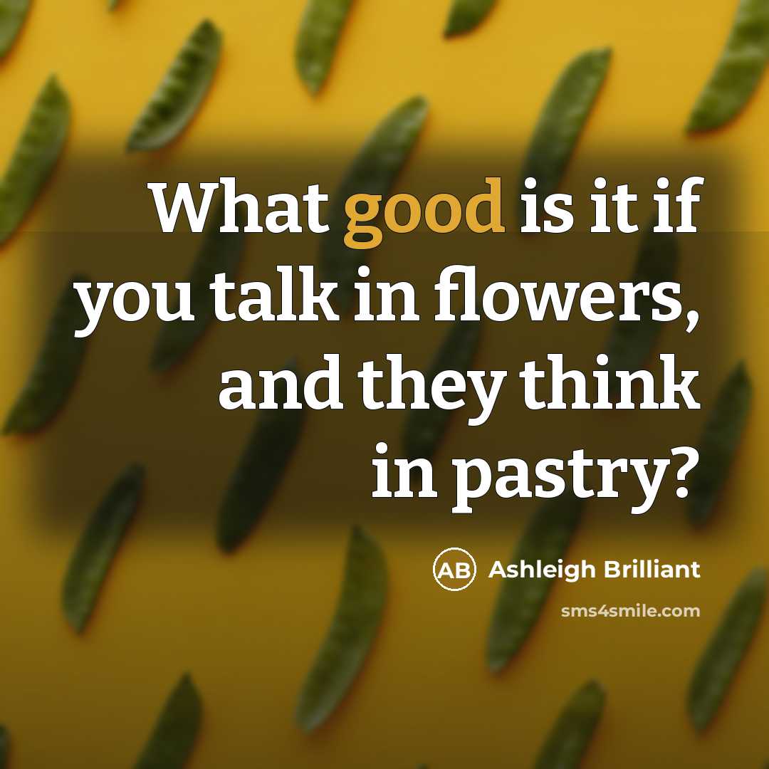 “What good is it if you talk in flowers, and…” quote by Ashleigh Brilliant