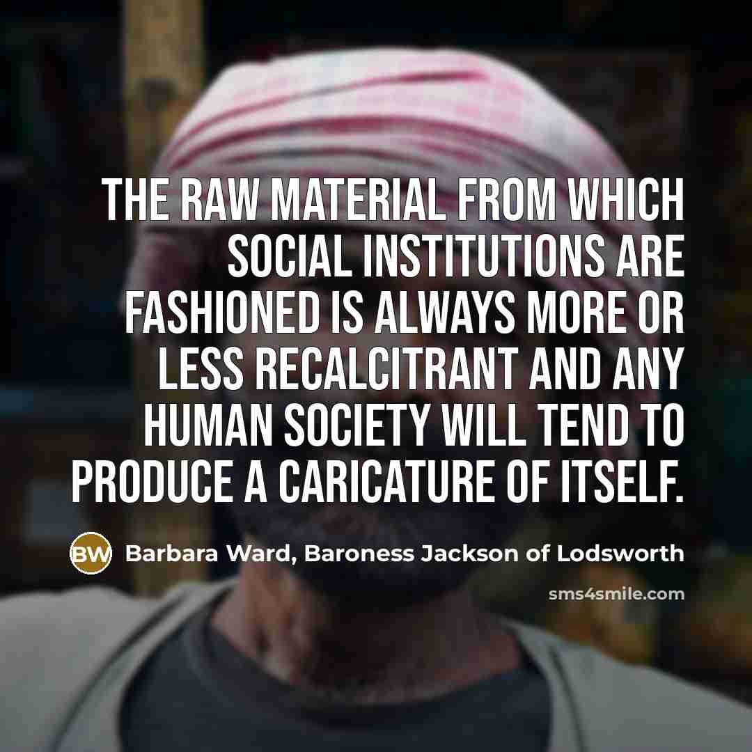 “The raw material from which social institutions are fashioned is…” quote by Barbara Ward, Baroness Jackson of Lodsworth