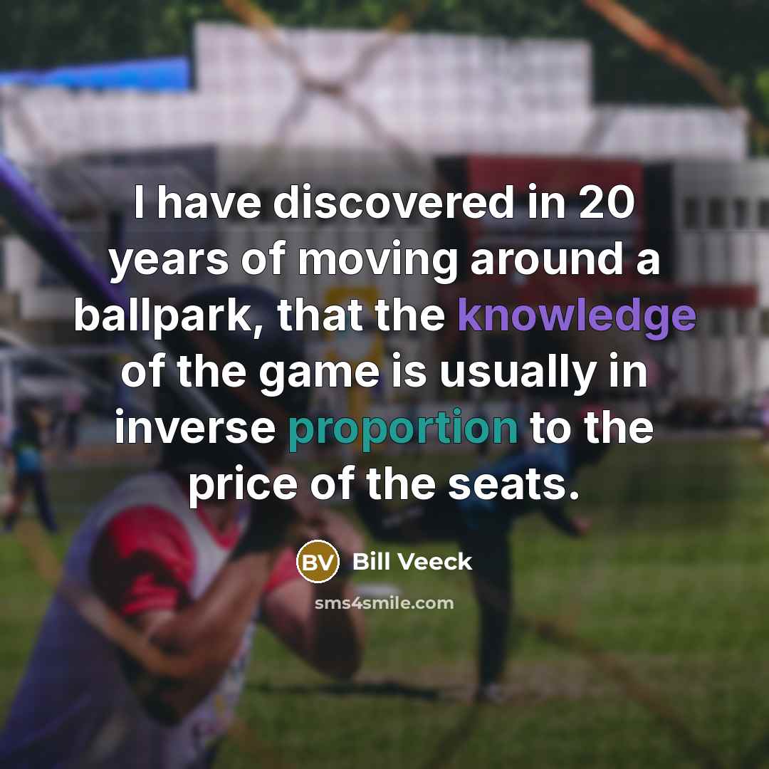 “I have discovered in 20 years of moving around a…” quote by Bill Veeck