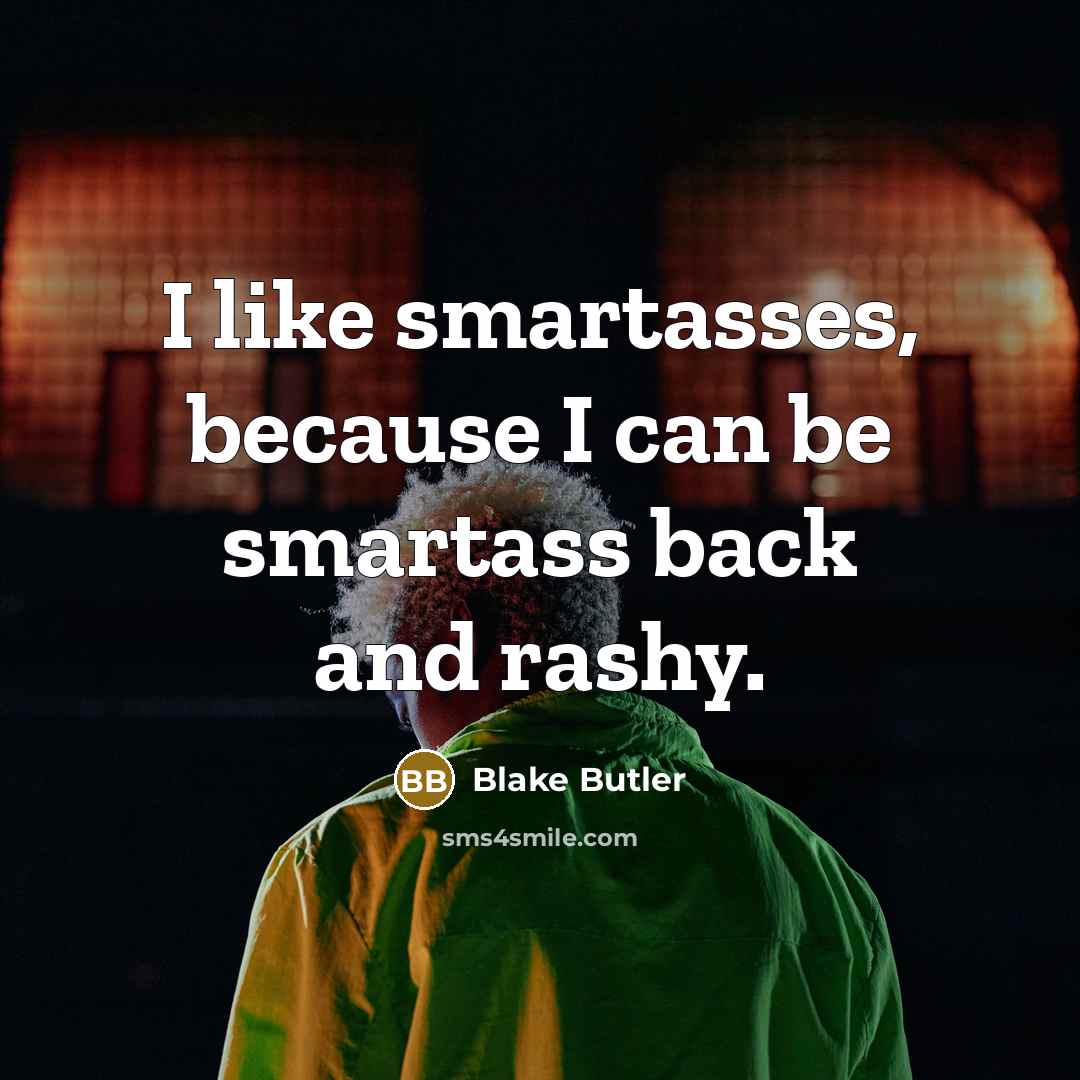 “I like smartasses, because I can be smartass back and…” quote by Blake Butler