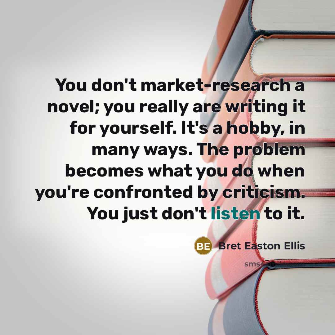 “You don't market-research a novel; you really are writing it…” quote by Bret Easton Ellis