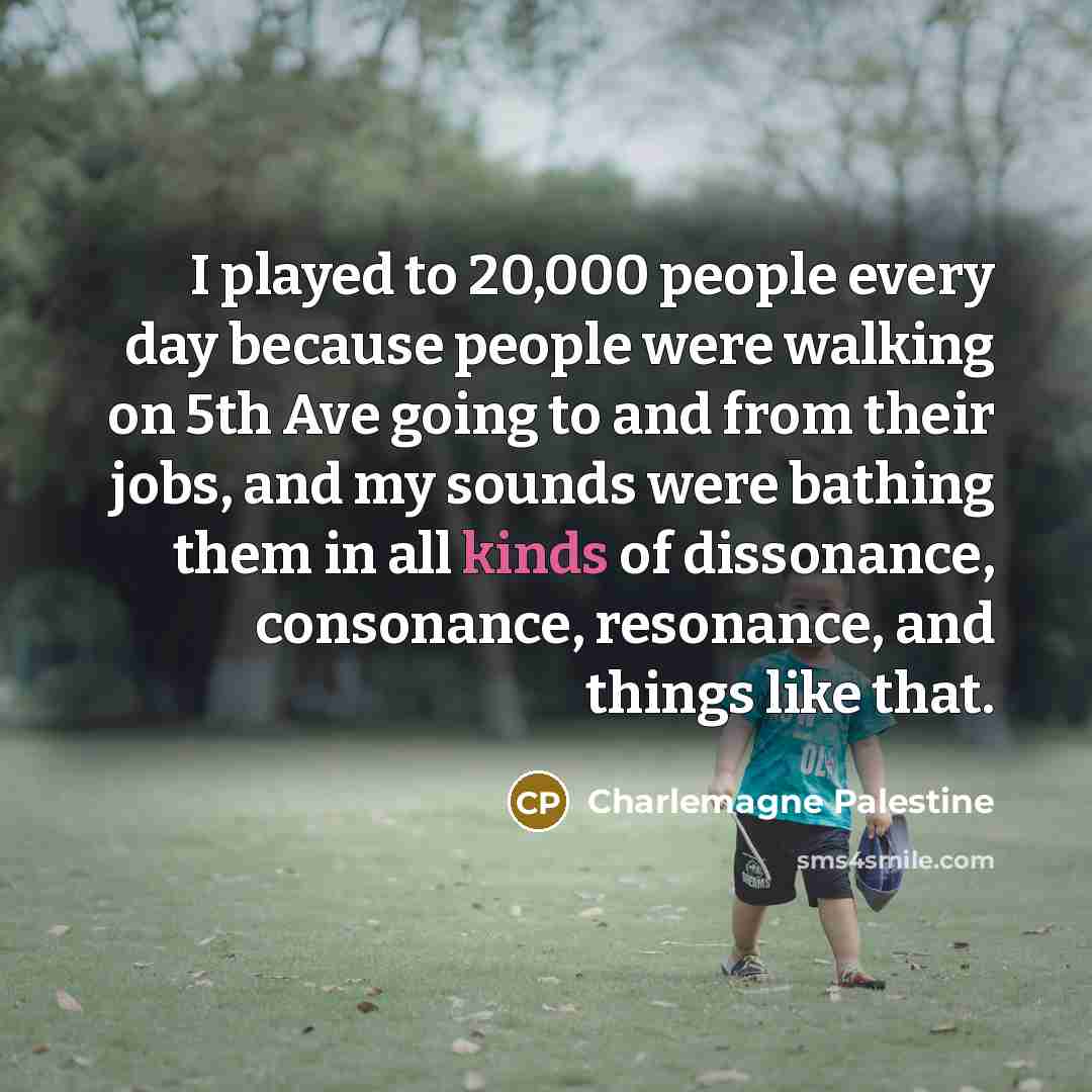 “I played to 20,000 people every day because people were…” quote by Charlemagne Palestine