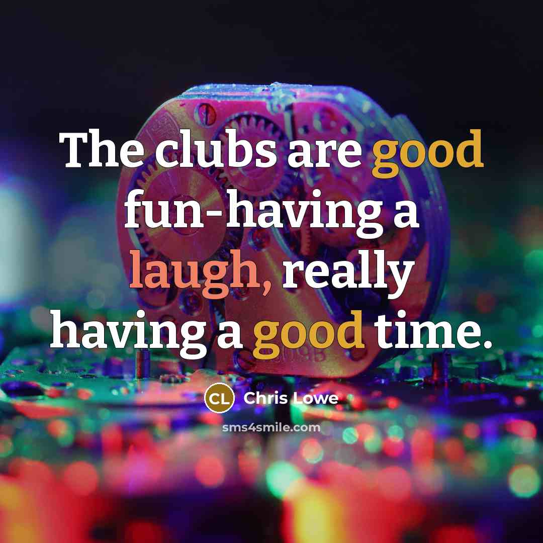 “The clubs are good fun-having a laugh, really having a…” quote by Chris Lowe