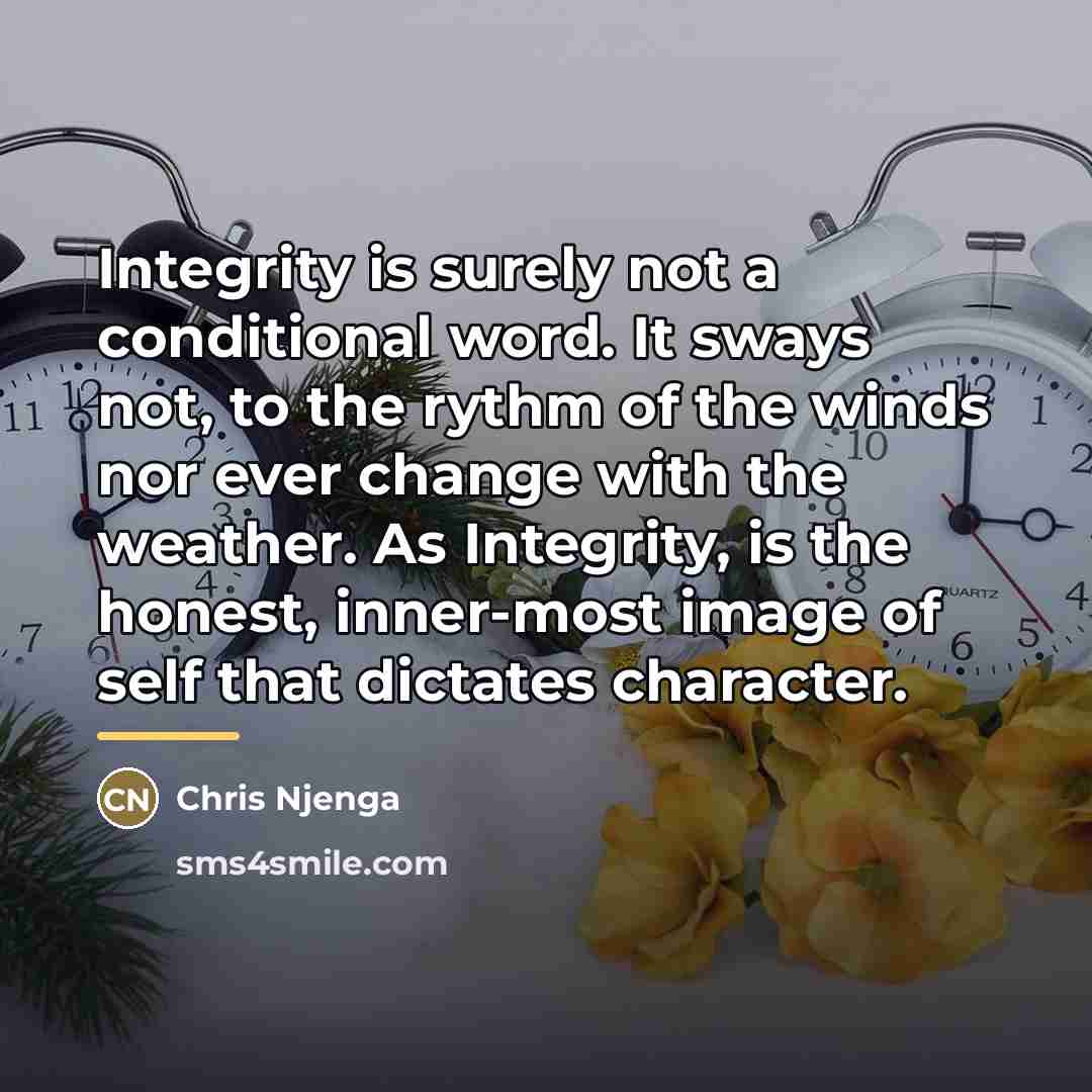 “Integrity is surely not a conditional word. It sways not,…” quote by Chris Njenga