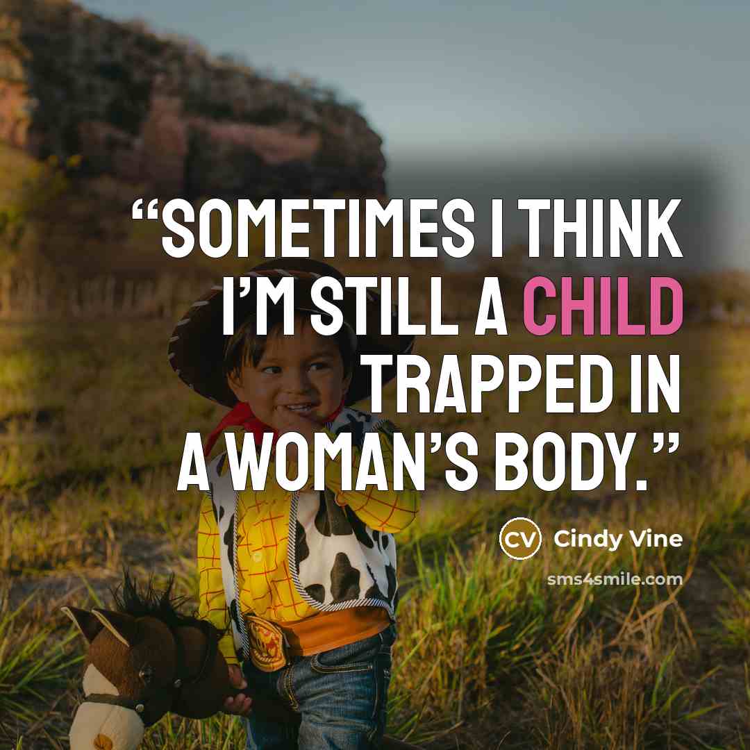 “Sometimes I think I’m still a child trapped in a woman’s body.” quote by Cindy Vine