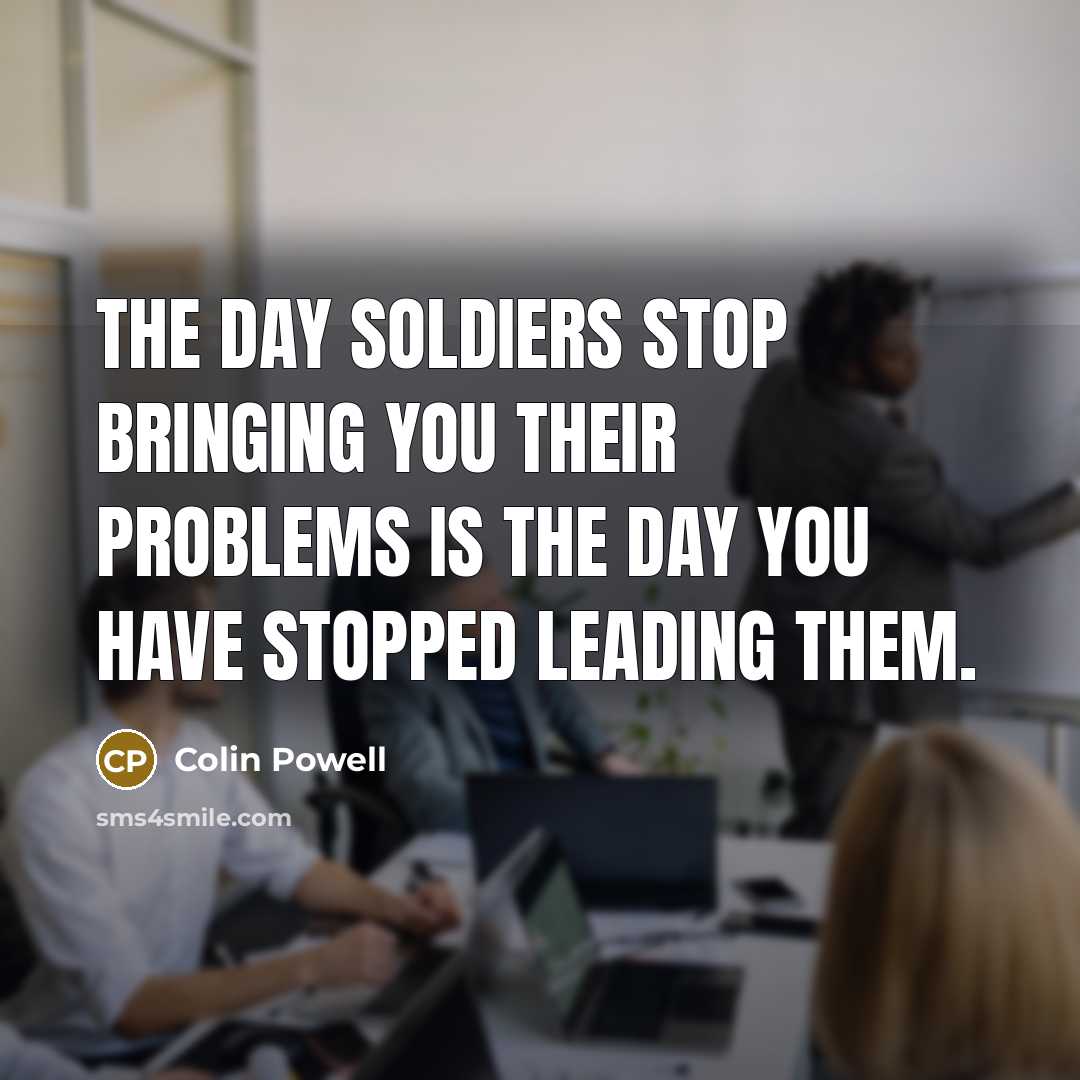 “The day soldiers stop bringing you their problems is the…” quote by Colin Powell