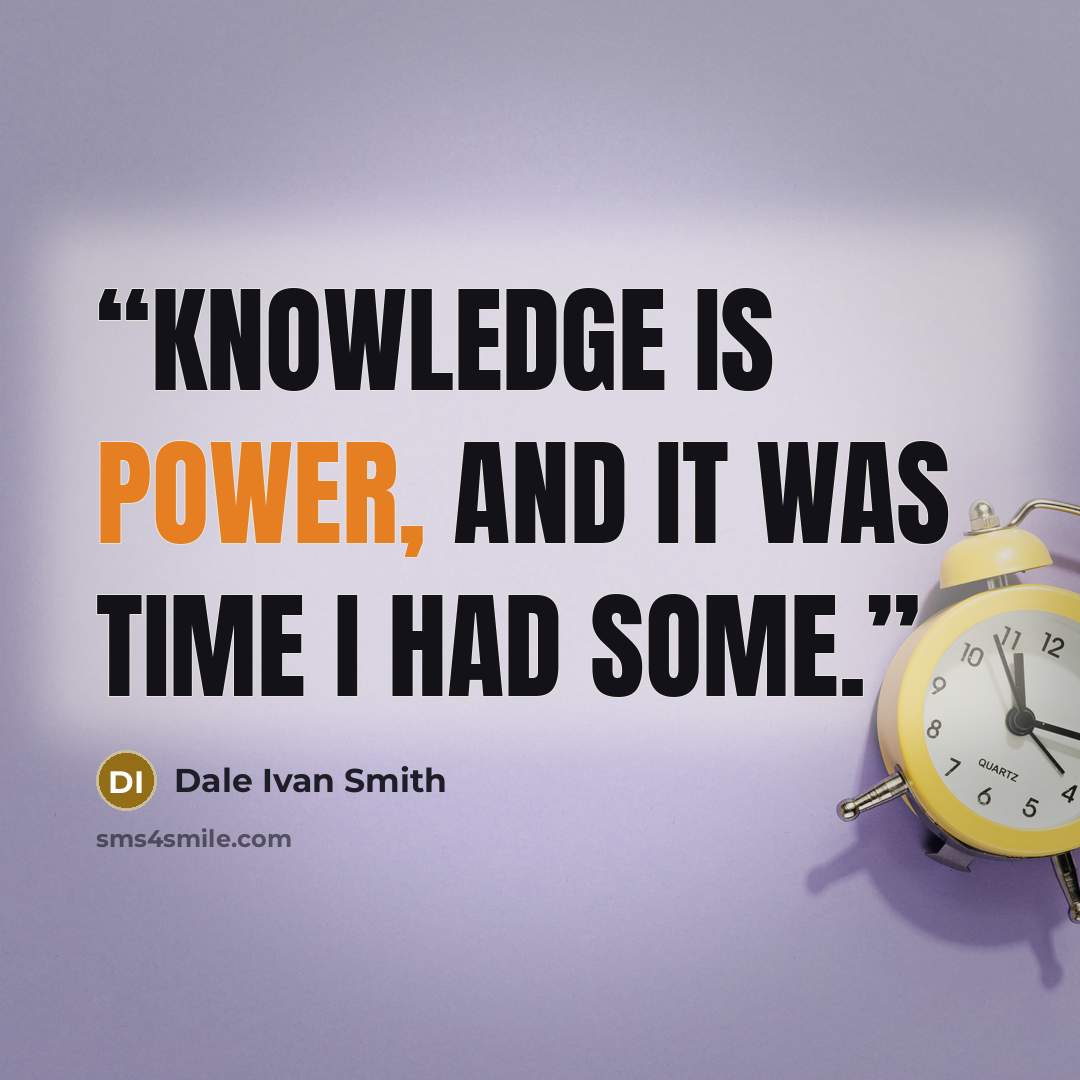 “Knowledge is power, and it was time I had some.” quote by Dale Ivan Smith