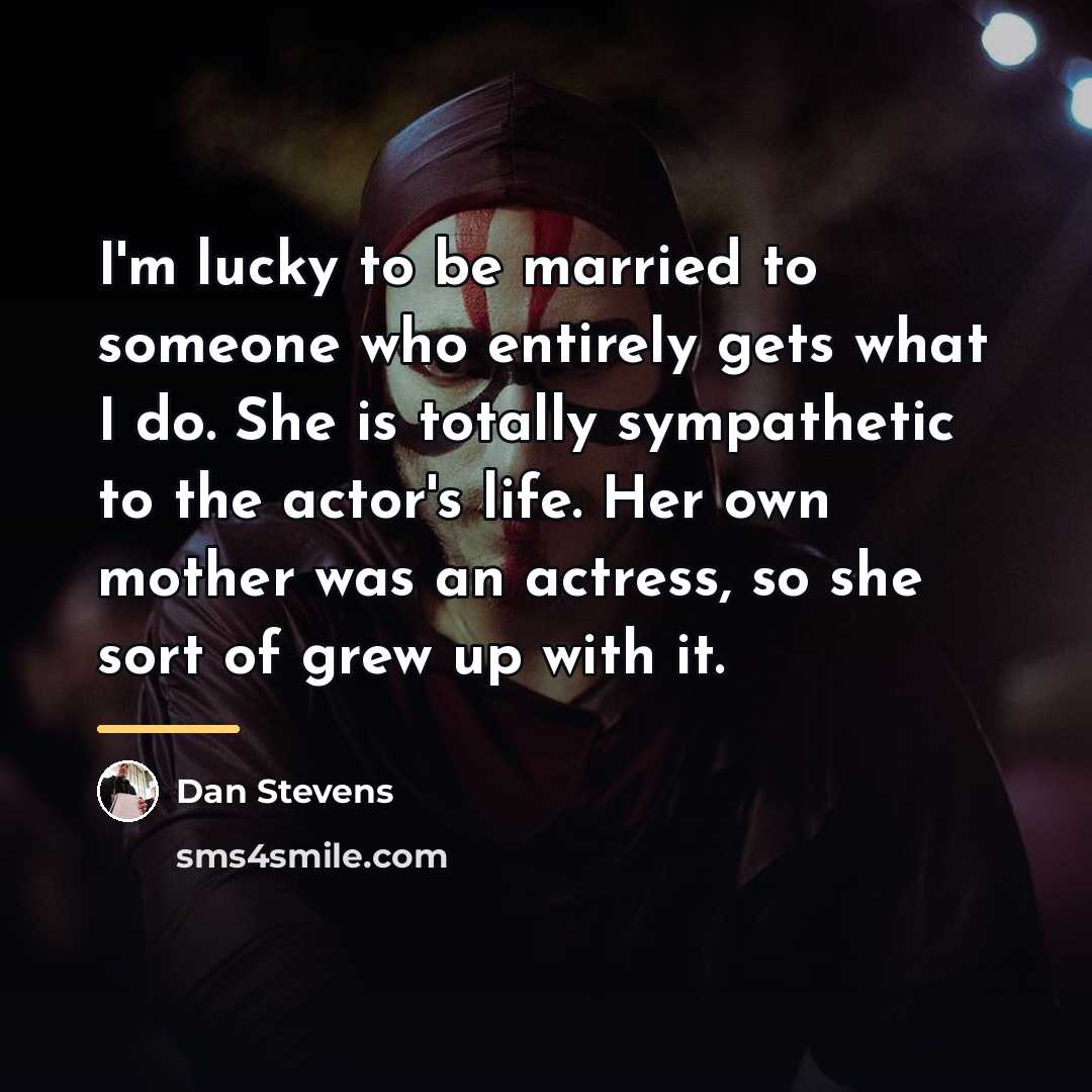 “I'm lucky to be married to someone who entirely gets…” quote by Dan Stevens