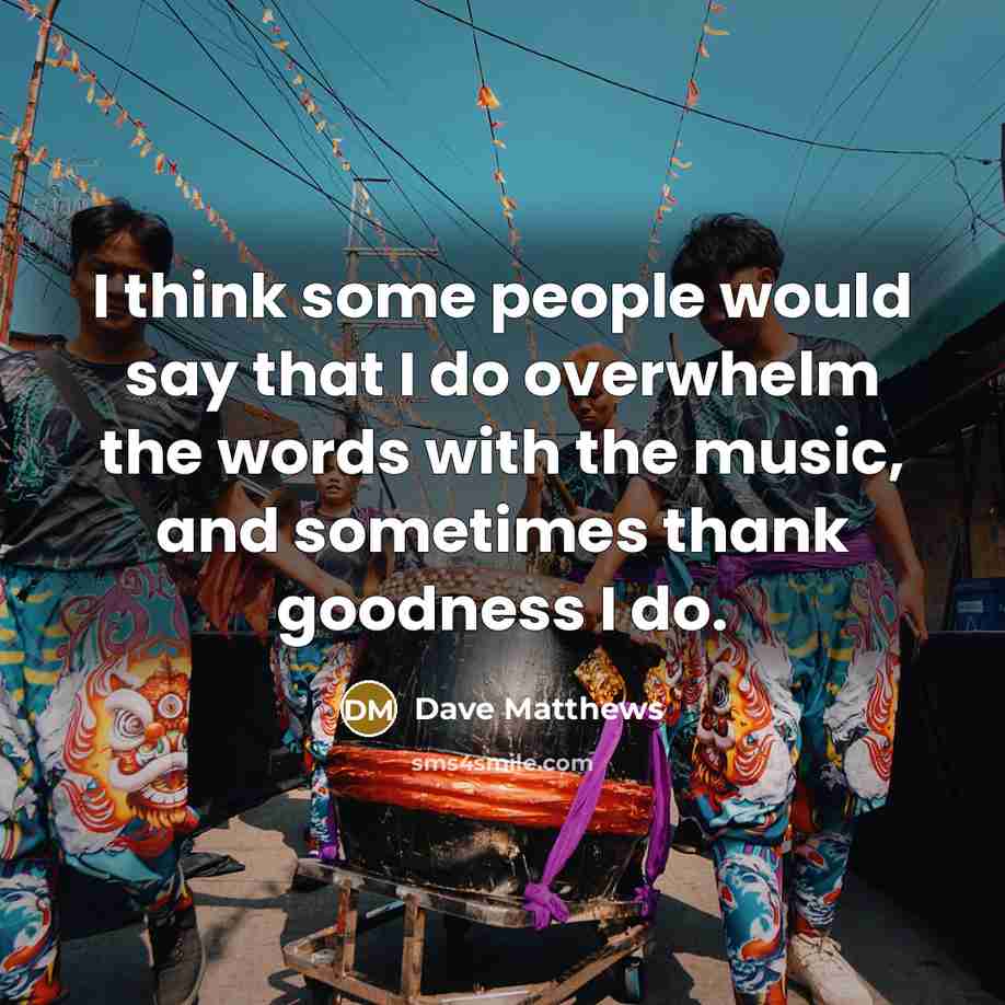 “I think some people would say that I do overwhelm…” quote by Dave Matthews