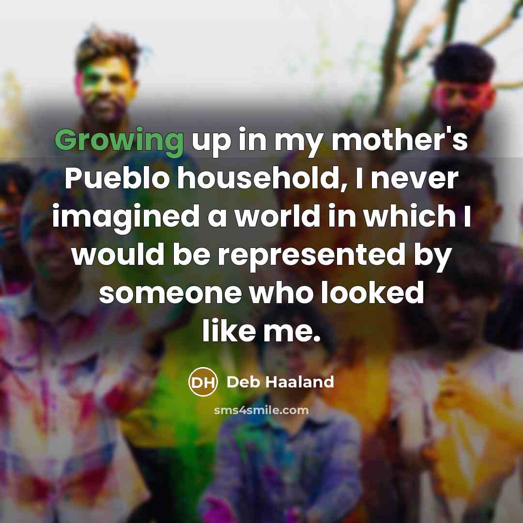 “Growing up in my mother's Pueblo household, I never imagined…” quote by Deb Haaland