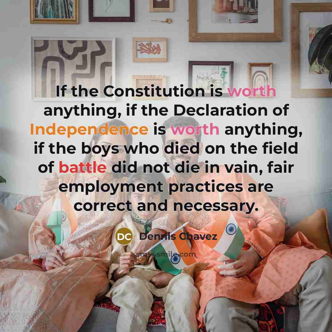 “If the Constitution is worth anything, if the Declaration of…” quote by Dennis Chavez