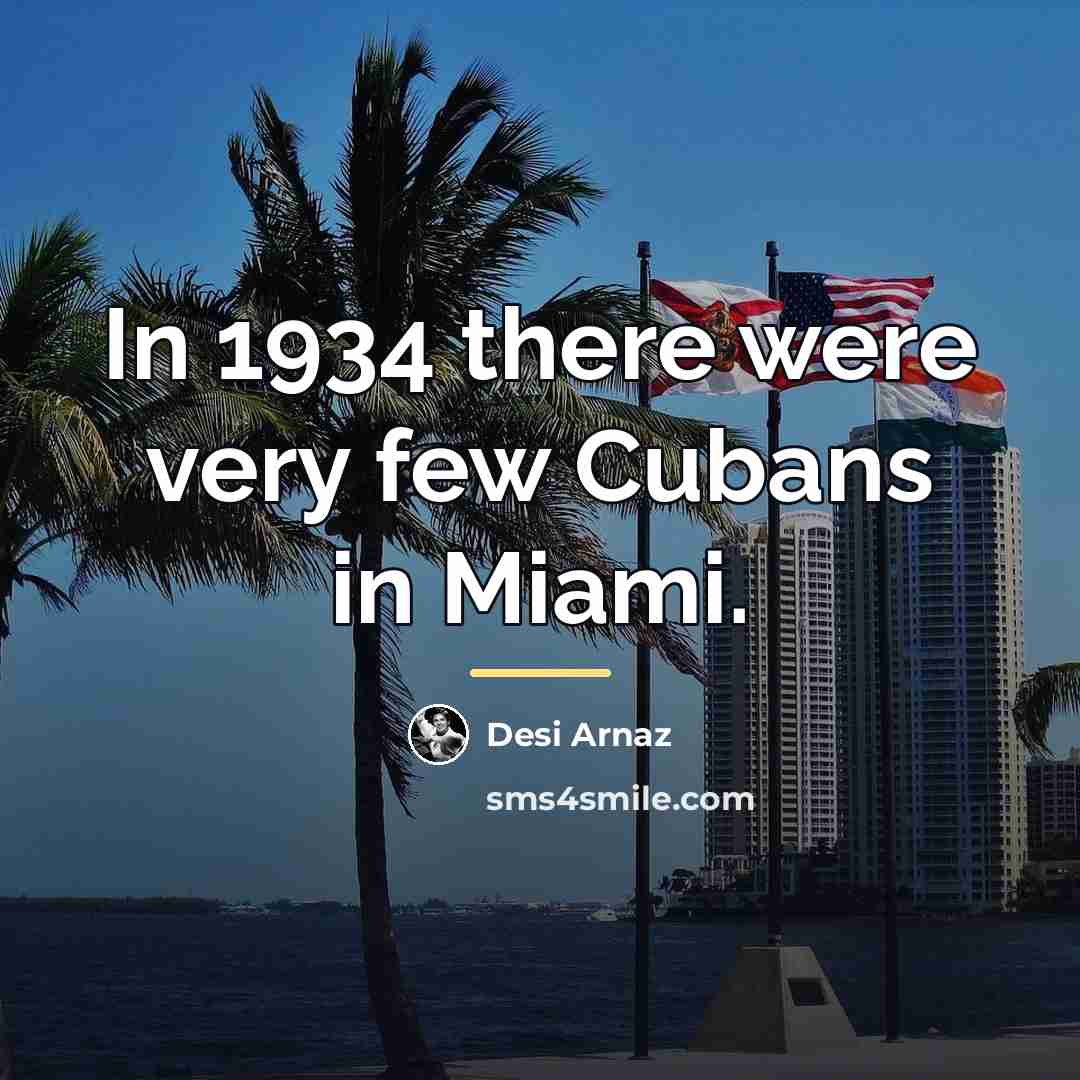 “In 1934 there were very few Cubans in Miami.…” quote by Desi Arnaz