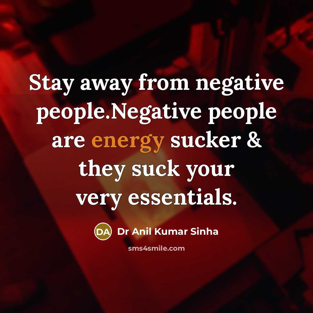 “Stay away from negative people.Negative people are energy sucker & they suck your very essentials.” quote by Dr Anil Kumar Sinha