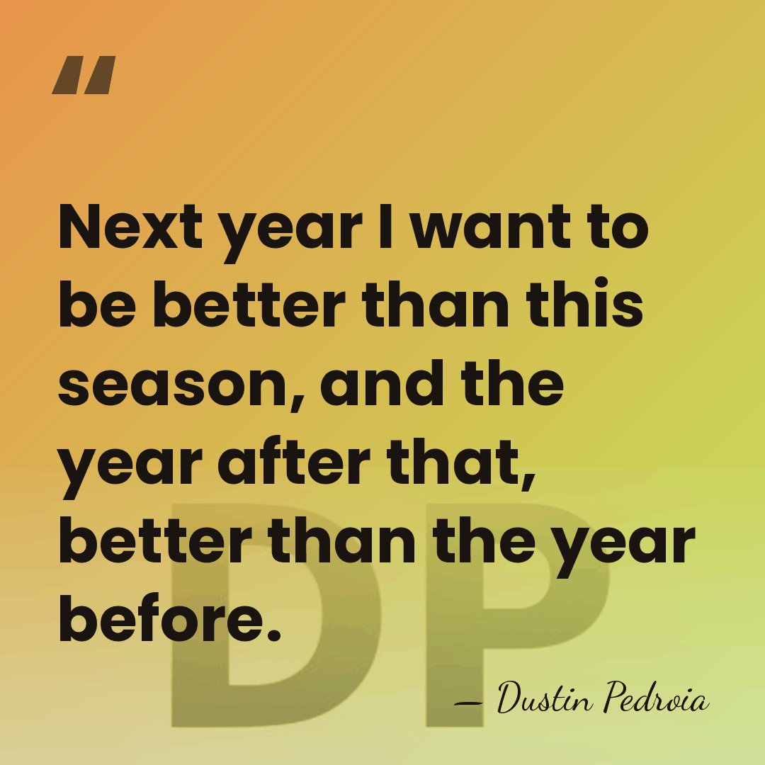 Next year I want to be better than this season, and the&hellip; - Dustin Pedroia