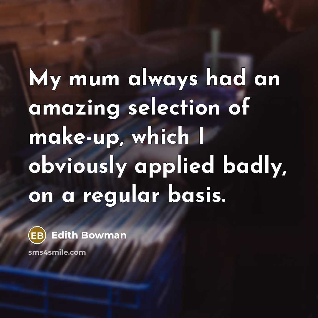 “My mum always had an amazing selection of make-up, which…” quote by Edith Bowman