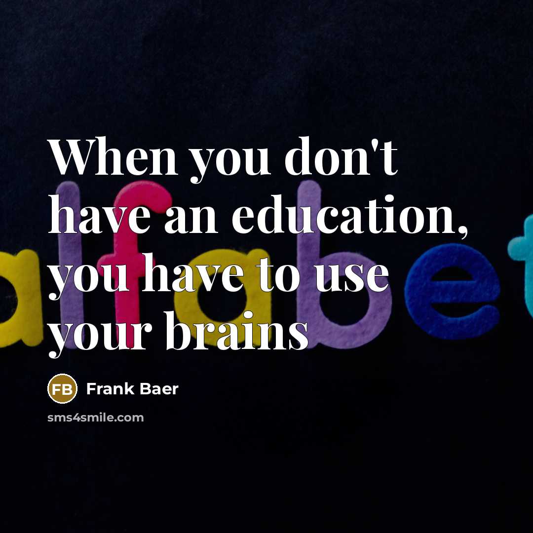 “When you don't have an education, you have to use your brains” quote by Frank Baer