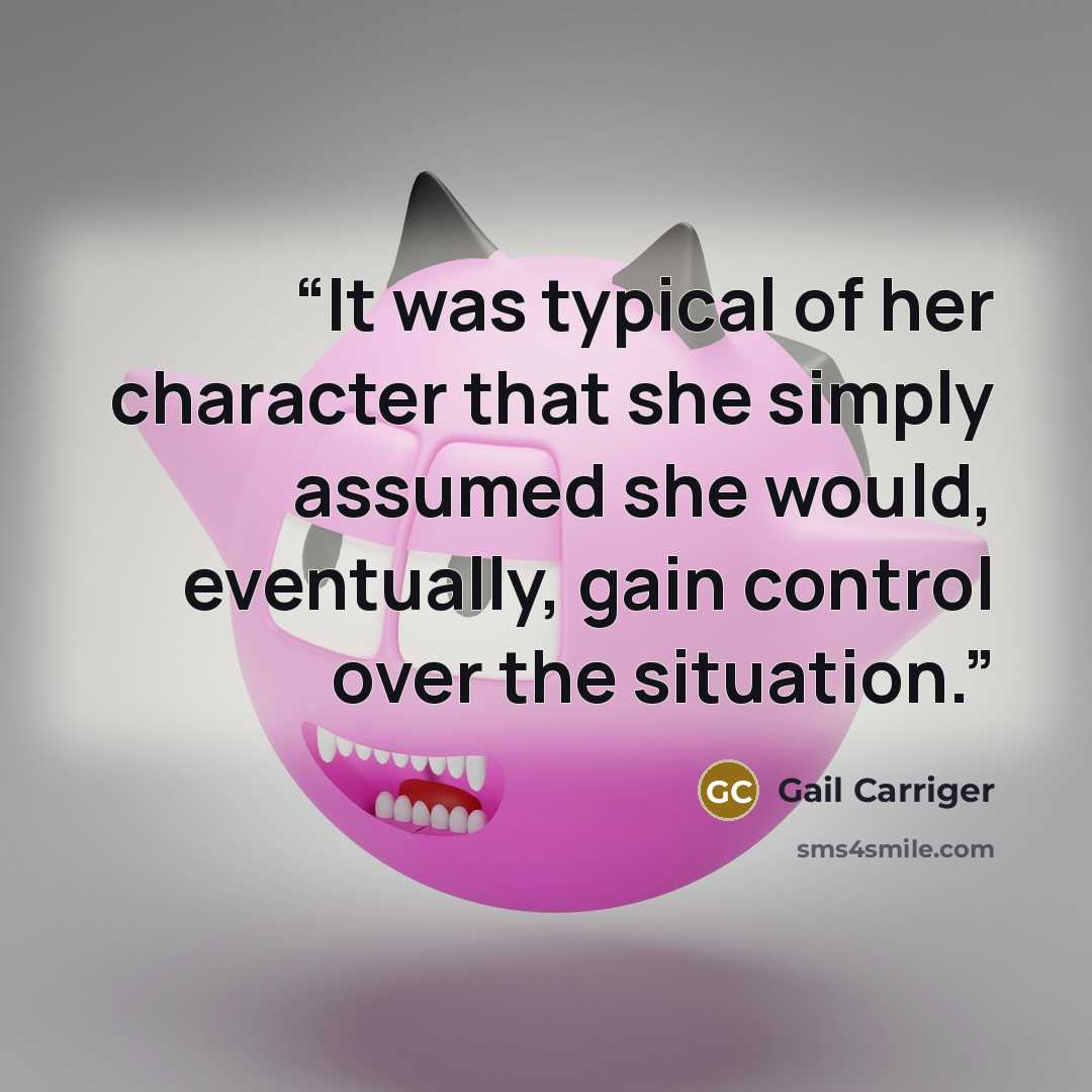 “It was typical of her character that she simply assumed she would, eventually, gain control over the situation.” quote by Gail Carriger