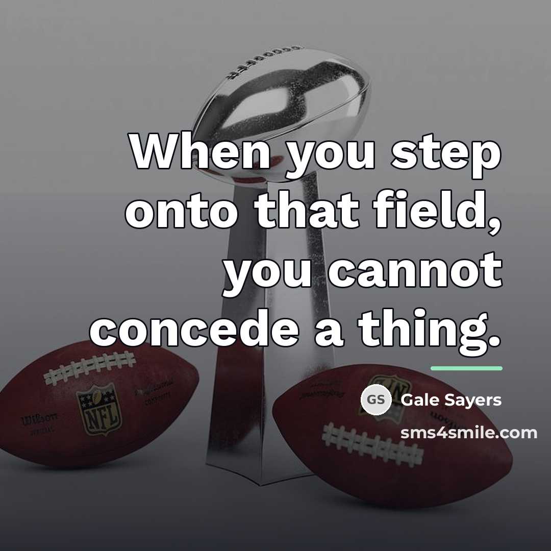 “When you step onto that field, you cannot concede a…” quote by Gale Sayers