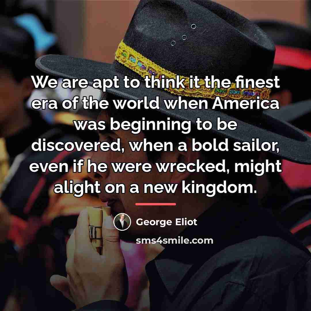 “We are apt to think it the finest era of…” quote by George Eliot