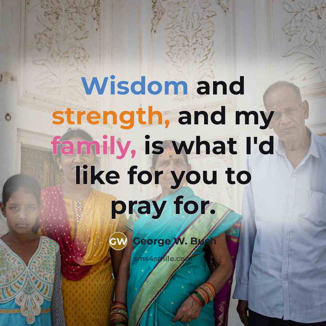 “Wisdom and strength, and my family, is what I'd like…” quote by George W. Bush