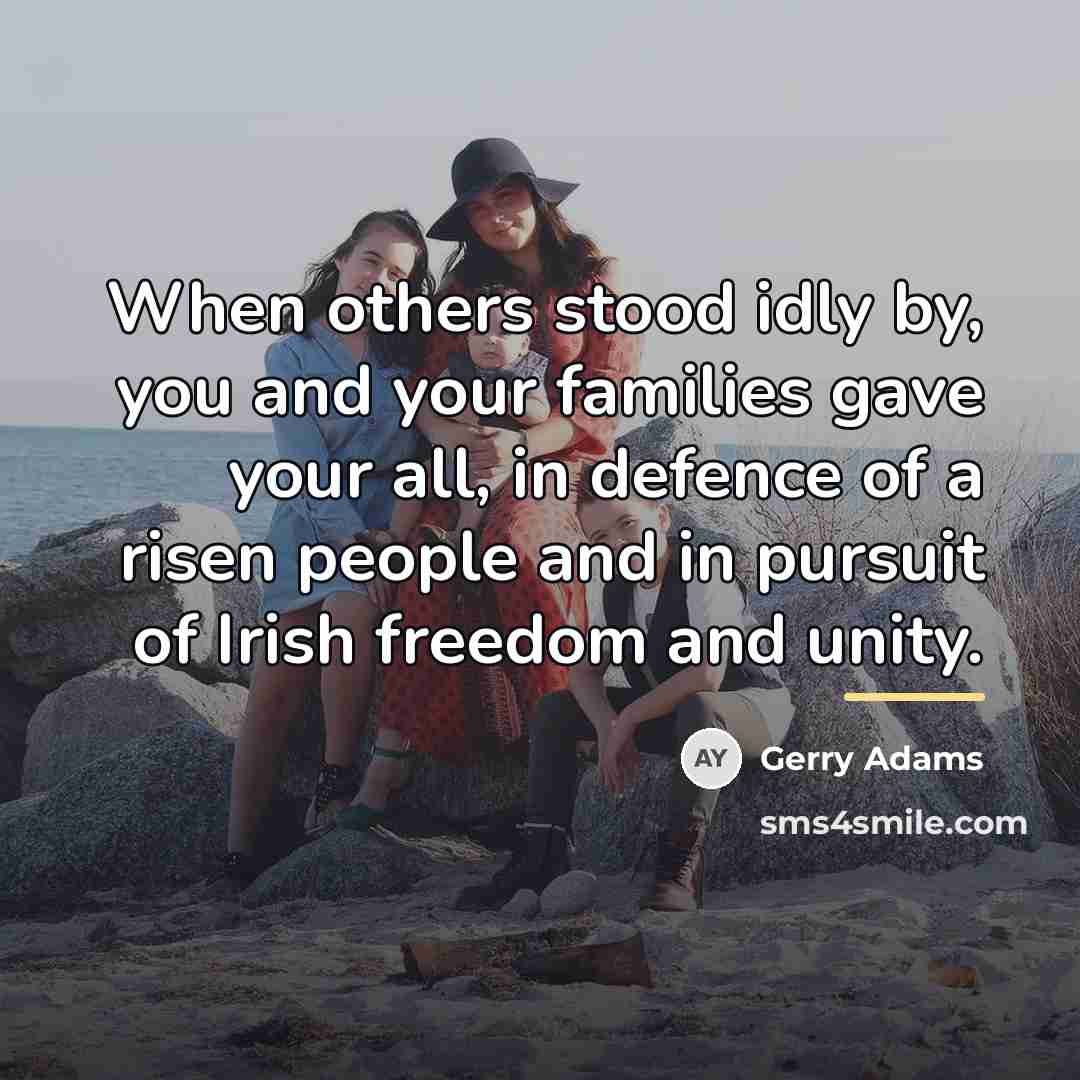 “When others stood idly by, you and your families gave…” quote by Gerry Adams