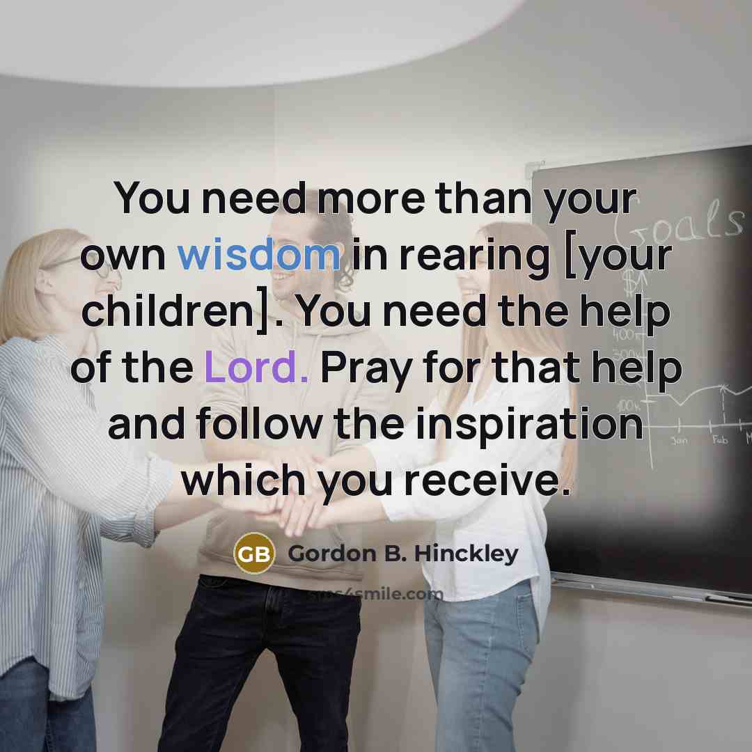 “You need more than your own wisdom in rearing [your…” quote by Gordon B. Hinckley