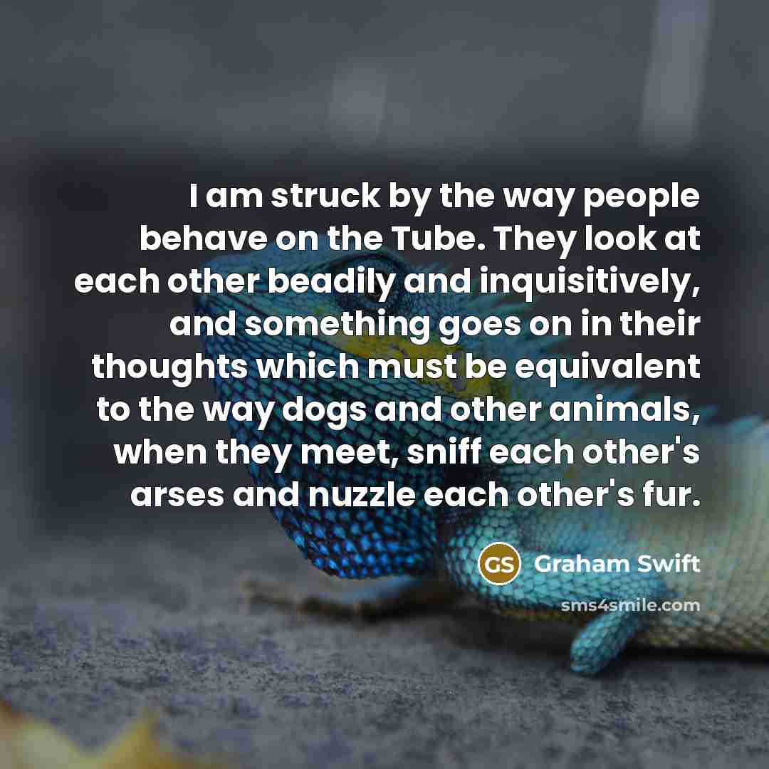 “I am struck by the way people behave on the…” quote by Graham Swift