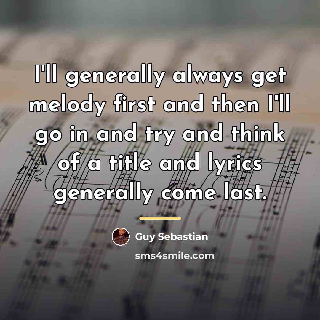 “I'll generally always get melody first and then I'll go…” quote by Guy Sebastian