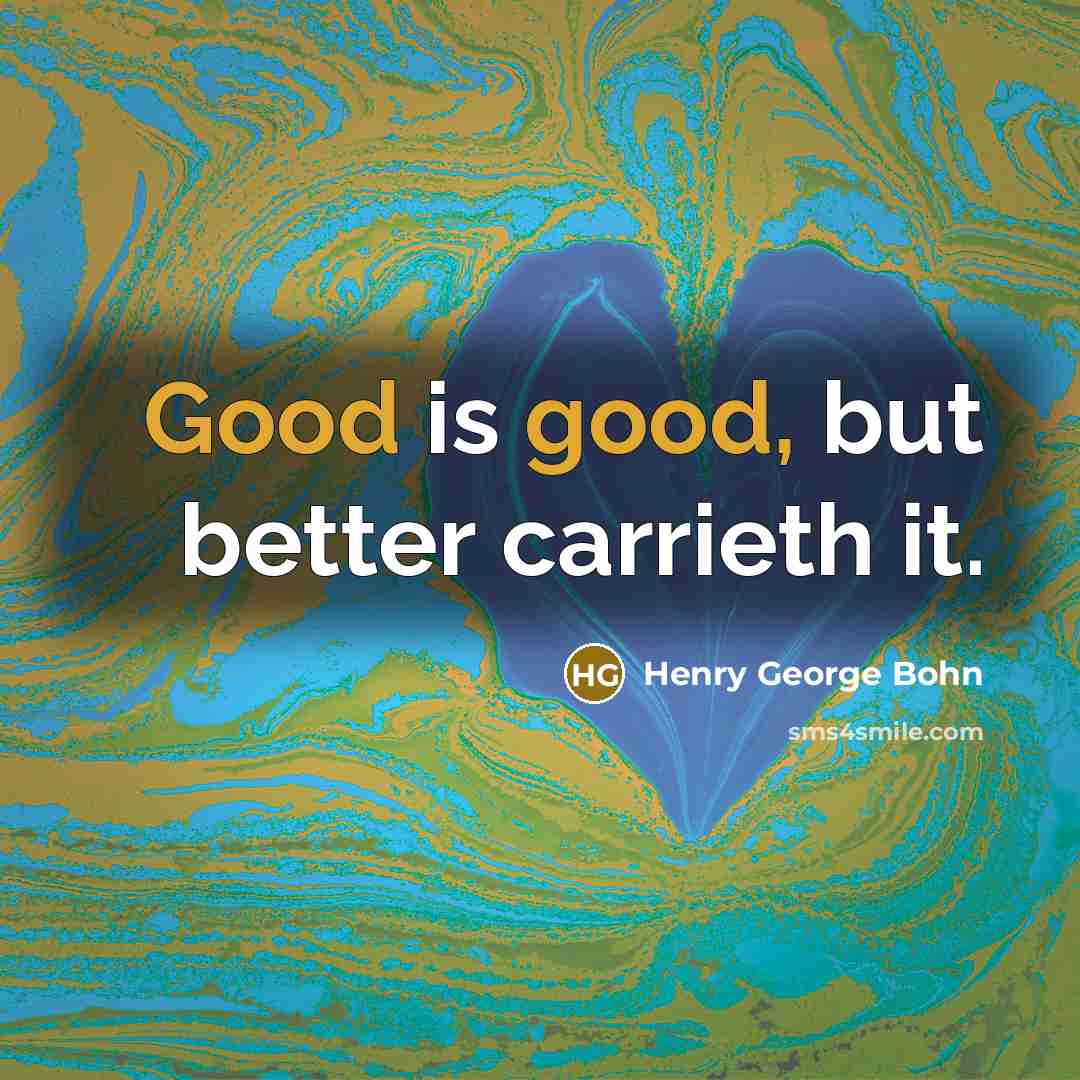 “Good is good, but better carrieth it.…” quote by Henry George Bohn