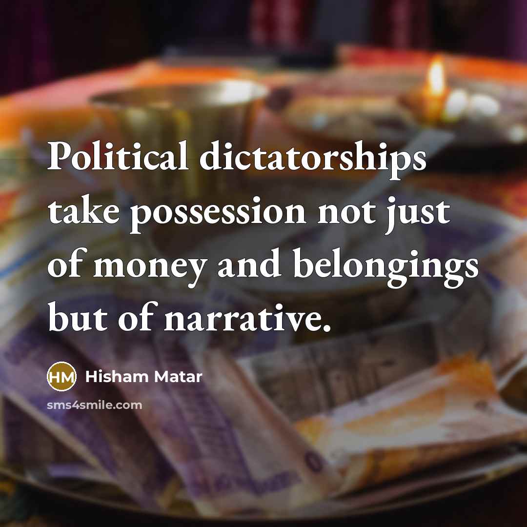 “Political dictatorships take possession not just of money and belongings…” quote by Hisham Matar