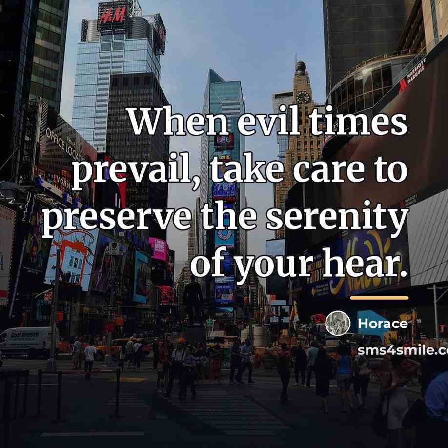 “When evil times prevail, take care to preserve the serenity…” quote by Horace