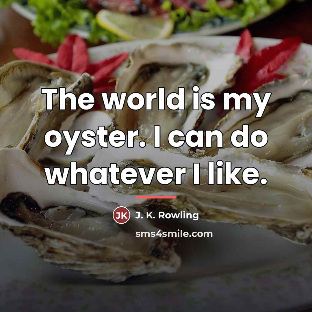 “The world is my oyster. I can do whatever I…” quote by J. K. Rowling