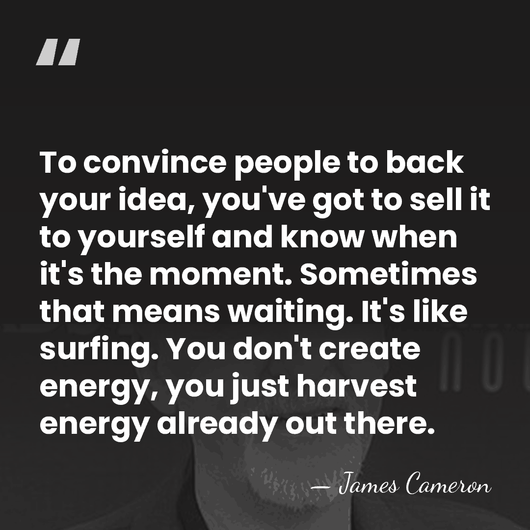 To convince people to back your idea, you've got to sell it&hellip; - James Cameron