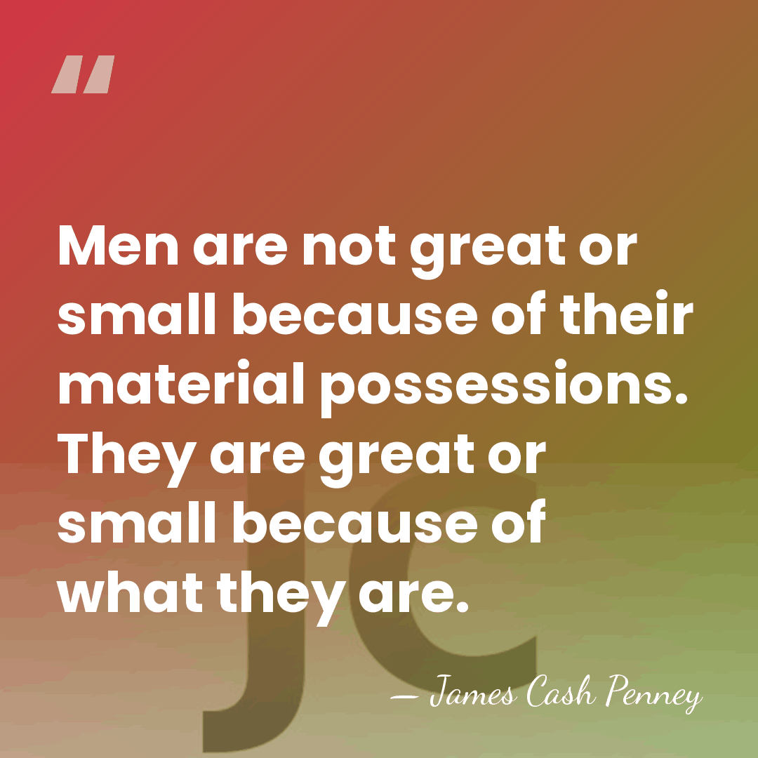 Men are not great or small because of their material possessions. They&hellip; - James Cash Penney