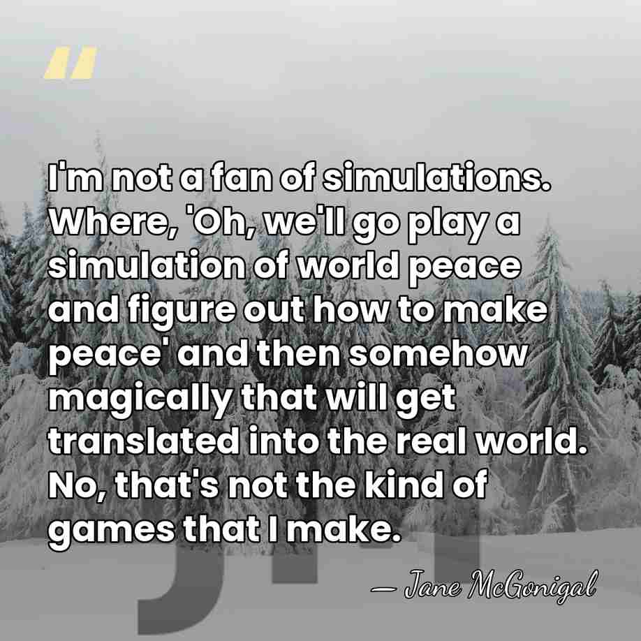 I'm not a fan of simulations. Where, 'Oh, we'll go play a&hellip; - Jane McGonigal