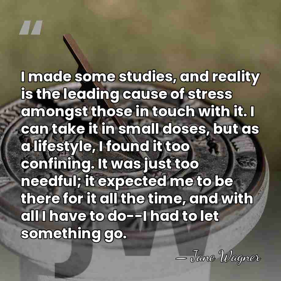 I made some studies, and reality is the leading cause of stress&hellip; - Jane Wagner