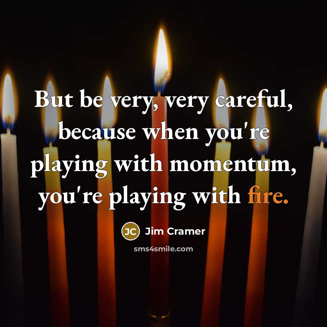 “But be very, very careful, because when you're playing with…” quote by Jim Cramer